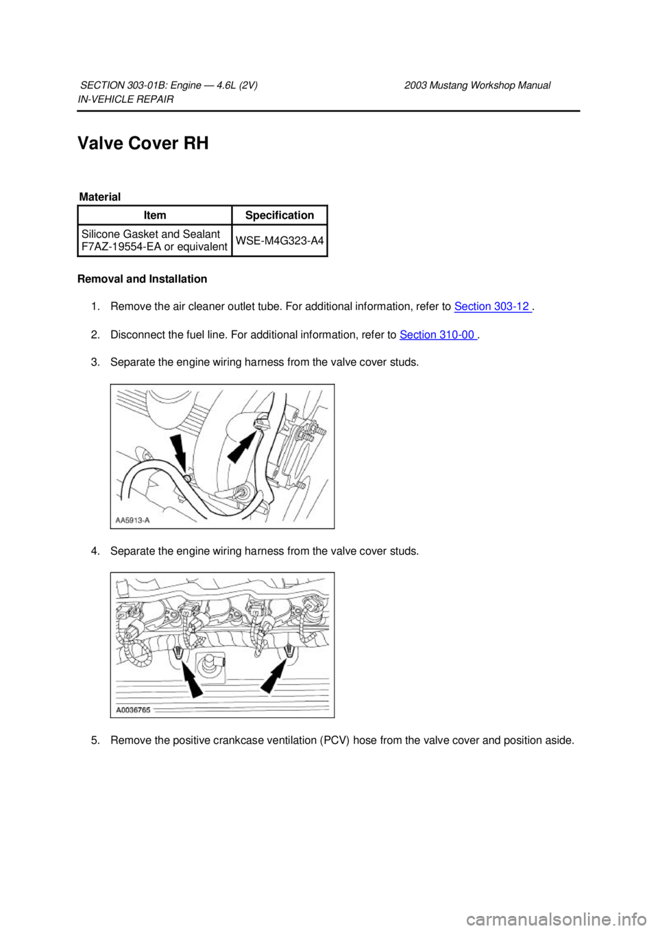 FORD MUSTANG 2003 Owners Manual IN-
VEHICLE REPAIR
Valve Cover RH
Removal and Installation 1. Remove the air cleaner outlet tube. For additional information, refer to Section 303 - 12 .
2. Disconnect the fuel line. For additio FORD MUSTANG 2003 Owners Manual IN-
VEHICLE REPAIR
Valve Cover RH
Removal and Installation 1. Remove the air cleaner outlet tube. For additional information, refer to Section 303 - 12 .
2. Disconnect the fuel line. For additio