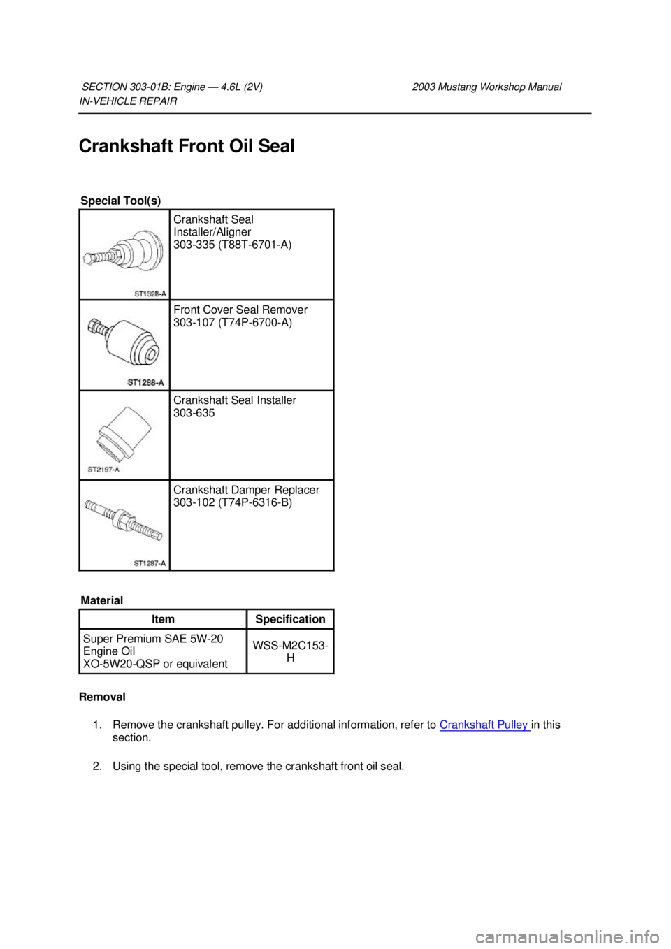 FORD MUSTANG 2003  Workshop Manual IN-
VEHICLE REPAIR 
Crankshaft Front Oil Seal 
Removal  1. Remove the crankshaft pulley. For additional information, refer to  Crankshaft Pulley  in this 
section.  2. Using the special tool, remove t