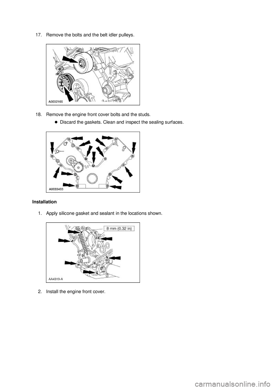 FORD MUSTANG 2003  Workshop Manual 17. Remove the bolts and the belt idler pulleys. 
18. Remove the engine front cover bolts and the studs. 
�zDiscard the gaskets. Clean and inspect the sealing surfaces. 
Installation  1. Apply silicon