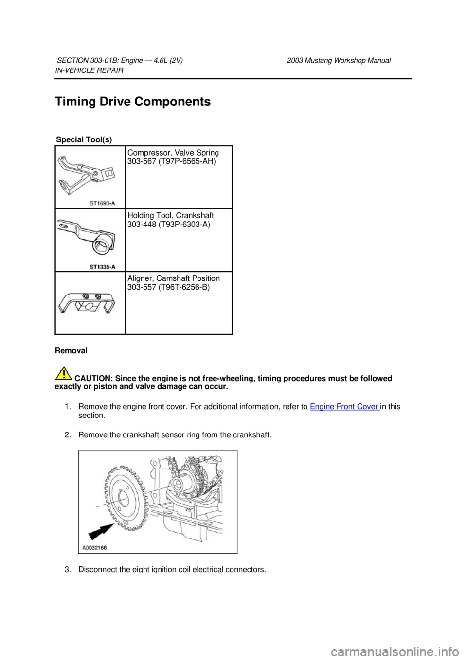 FORD MUSTANG 2003 Workshop Manual IN-
VEHICLE REPAIR
Timing Drive Components
Removal CAUTION: Since the engine is not free- wheeling, timing procedures must be followed
exactly or piston and valve damage can occur.
1. Remove the FORD MUSTANG 2003 Workshop Manual IN-
VEHICLE REPAIR
Timing Drive Components
Removal CAUTION: Since the engine is not free- wheeling, timing procedures must be followed
exactly or piston and valve damage can occur.
1. Remove the