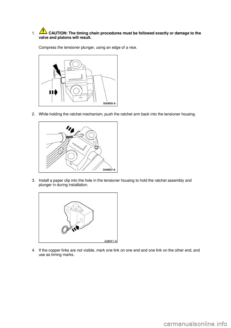 FORD MUSTANG 2003 Owners Manual 1.
 CAUTION: The timing chain procedures must be followed exactly or damage to the 
valve and pistons will result. 
Compress the tensioner plunger, using an edge of a vise. 
2. While holding the ratch