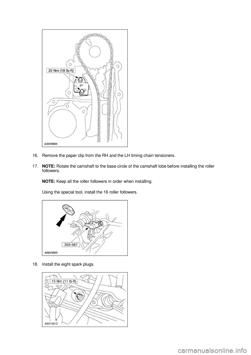 FORD MUSTANG 2003 User Guide 16. Remove the paper clip from the RH and the LH timing chain tensioners. 
17.
NOTE:  Rotate the camshaft to the base circle of the camshaft lobe before installing the roller 
followers. 
NOTE:  Keep 