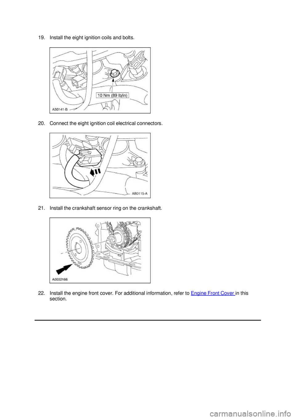 FORD MUSTANG 2003 Workshop Manual 19. Install the eight ignition coils and bolts.
20. Connect the eight ignition coil electrical connectors.
21. Install the crankshaft sensor ring on the crankshaft.
22. Install the engine front cov FORD MUSTANG 2003 Workshop Manual 19. Install the eight ignition coils and bolts.
20. Connect the eight ignition coil electrical connectors.
21. Install the crankshaft sensor ring on the crankshaft.
22. Install the engine front cov