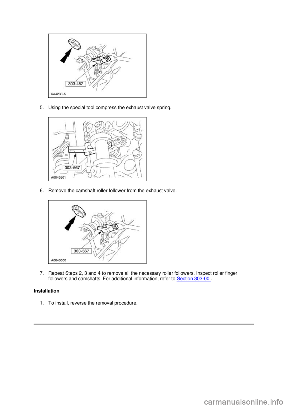 FORD MUSTANG 2003  Workshop Manual 5. Using the special tool compress the exhaust valve spring. 
6. Remove the camshaft roller follower from the exhaust valve. 
7. Repeat Steps 2, 3 and 4 to remove all the necessary roller followers. I