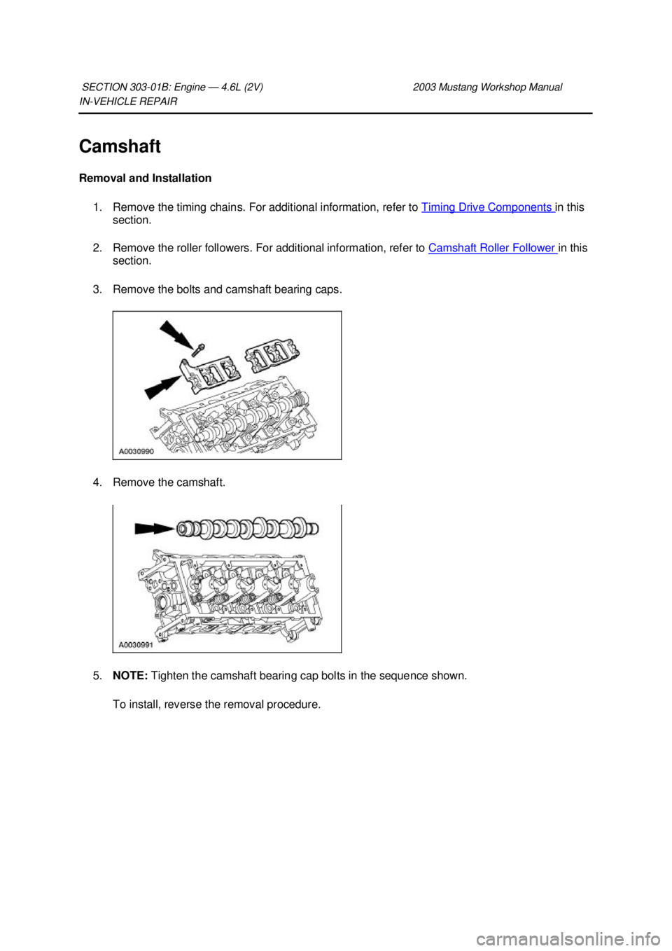 FORD MUSTANG 2003 Workshop Manual IN-
VEHICLE REPAIR
Camshaft
Removal and Installation 1. Remove the timing chains. For additional information, refer to Timing Drive Components in this
section.
2. Remove the roller followers. F FORD MUSTANG 2003 Workshop Manual IN-
VEHICLE REPAIR
Camshaft
Removal and Installation 1. Remove the timing chains. For additional information, refer to Timing Drive Components in this
section.
2. Remove the roller followers. F