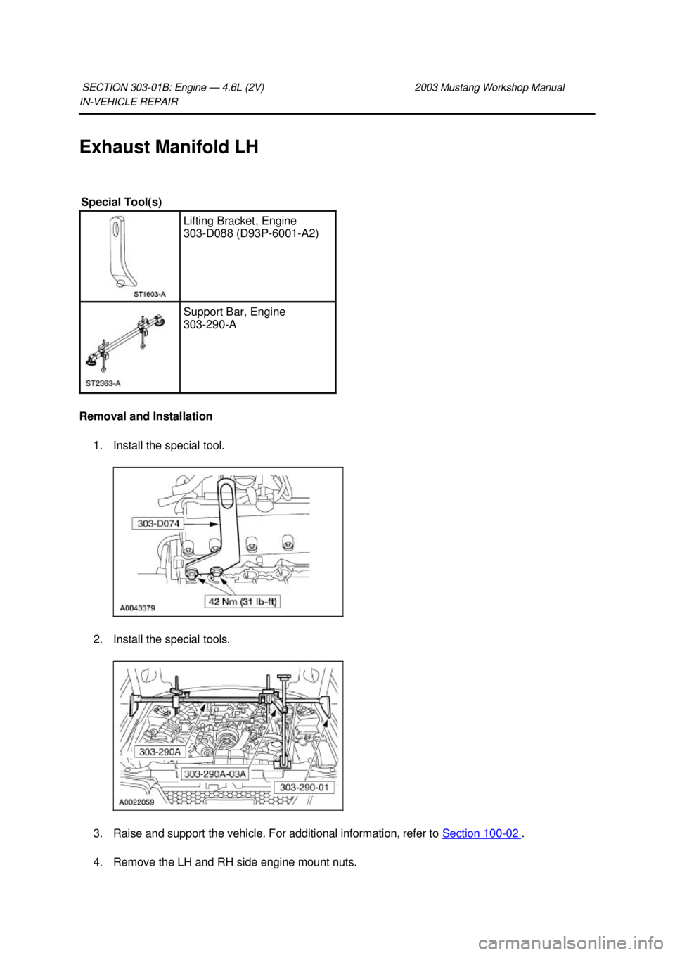 FORD MUSTANG 2003 Workshop Manual IN-
VEHICLE REPAIR
Exhaust Manifold LH
Removal and Installation 1. Install the special tool.
2. Install the special tools.
3. Raise and support the vehicle. For additional information, refer to FORD MUSTANG 2003 Workshop Manual IN-
VEHICLE REPAIR
Exhaust Manifold LH
Removal and Installation 1. Install the special tool.
2. Install the special tools.
3. Raise and support the vehicle. For additional information, refer to