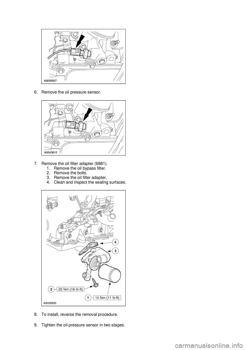 FORD MUSTANG 2003 Workshop Manual 6. Remove the oil pressure sensor.
7. Remove the oil filter adapter (6881).
1. Remove the oil bypass filter.
2. Remove the bolts.
3. Remove the oil filter adapter.
4. Clean and inspect the sealin FORD MUSTANG 2003 Workshop Manual 6. Remove the oil pressure sensor.
7. Remove the oil filter adapter (6881).
1. Remove the oil bypass filter.
2. Remove the bolts.
3. Remove the oil filter adapter.
4. Clean and inspect the sealin