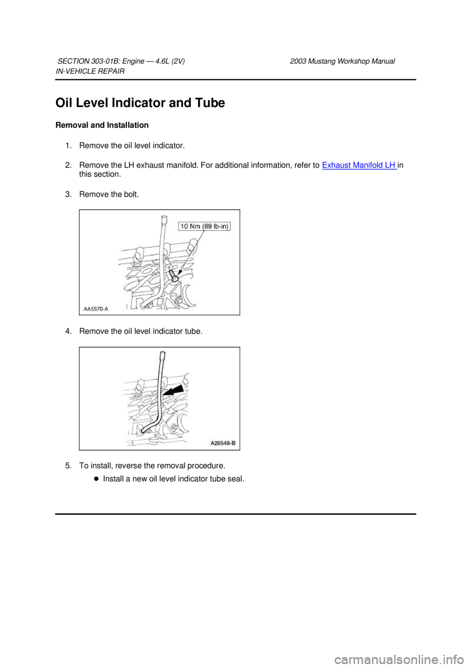 FORD MUSTANG 2003  Workshop Manual IN-
VEHICLE REPAIR 
Oil Level Indicator and Tube 
Removal and Installation  1. Remove the oil level indicator. 
2. Remove the LH exhaust manifold. For additional information, refer to  Exhaust Manifol