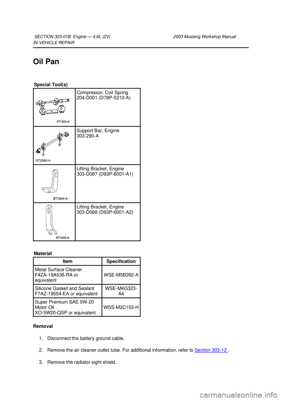 FORD MUSTANG 2003  Workshop Manual IN-
VEHICLE REPAIR 
Oil Pan 
Removal  1. Disconnect the battery ground cable. 
2. Remove the air cleaner outlet tube. For additional information, refer to  Section 303 - 12  . 
3. Remove the radiator 