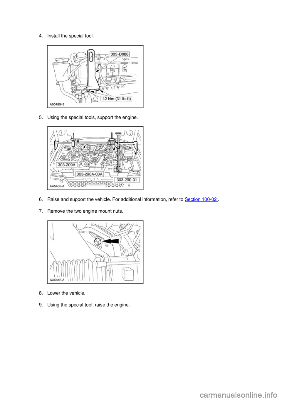 FORD MUSTANG 2003  Workshop Manual 4. Install the special tool. 
5. Using the special tools, support the engine. 
6. Raise and support the vehicle. For additional information, refer to 
Section 100 - 02  . 
7. Remove the two engine mou