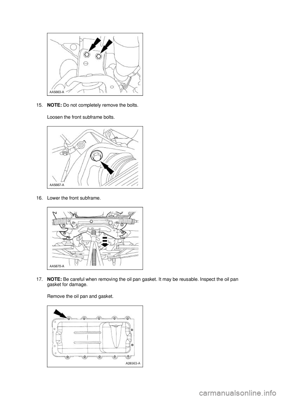 FORD MUSTANG 2003  Workshop Manual 15.
NOTE:  Do not completely remove the bolts. 
Loosen the front subframe bolts. 
16. Lower the front subframe. 
17. NOTE:  Be careful when removing the oil pan gasket. It may be reusable. Inspect the