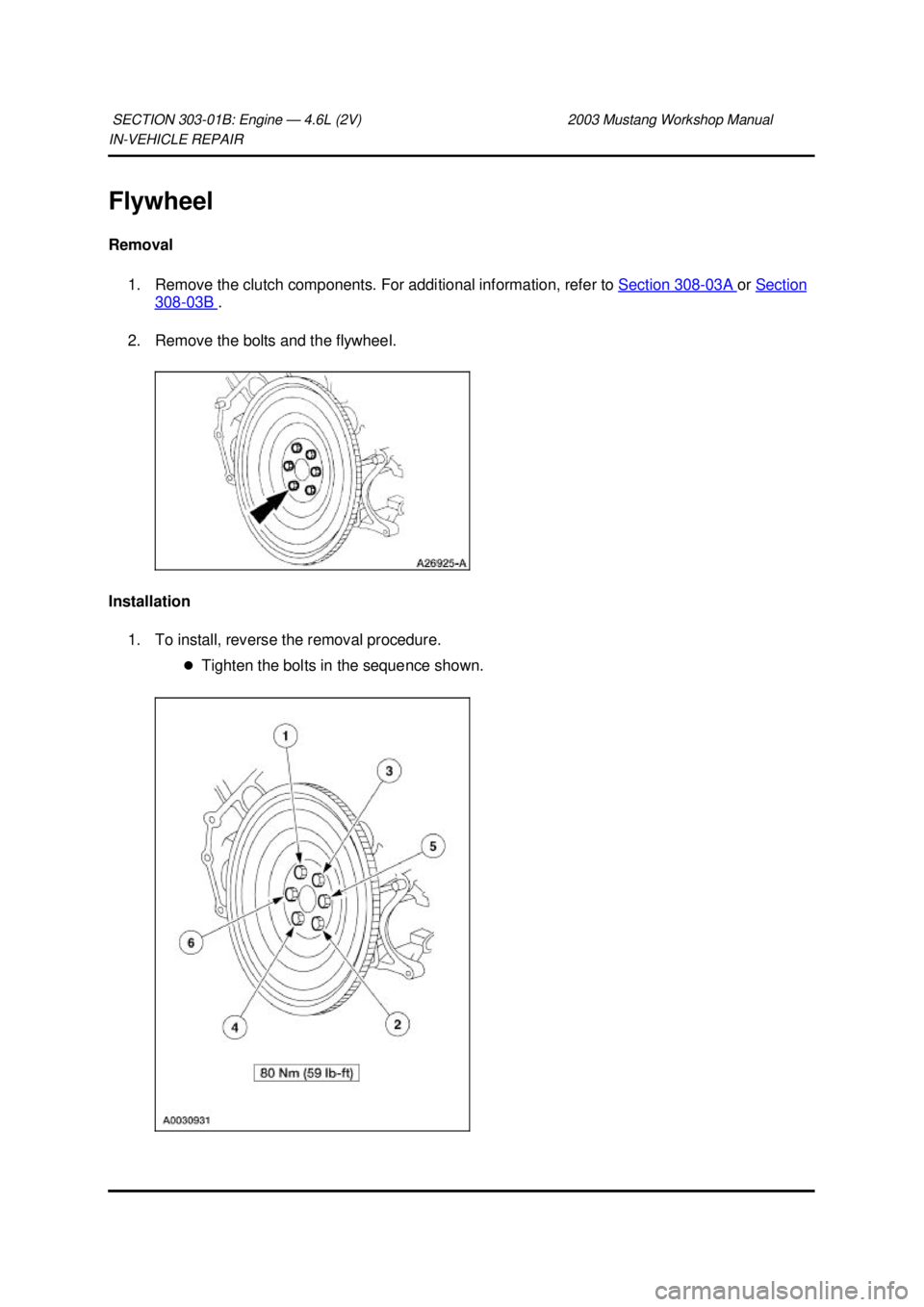 FORD MUSTANG 2003  Workshop Manual IN-
VEHICLE REPAIR 
Flywheel 
Removal  1. Remove the clutch components. For additional information, refer to Section 308 - 03A  or 
Section  308 - 03B  . 
2. Remove the bolts and the flywheel. 
Instal
