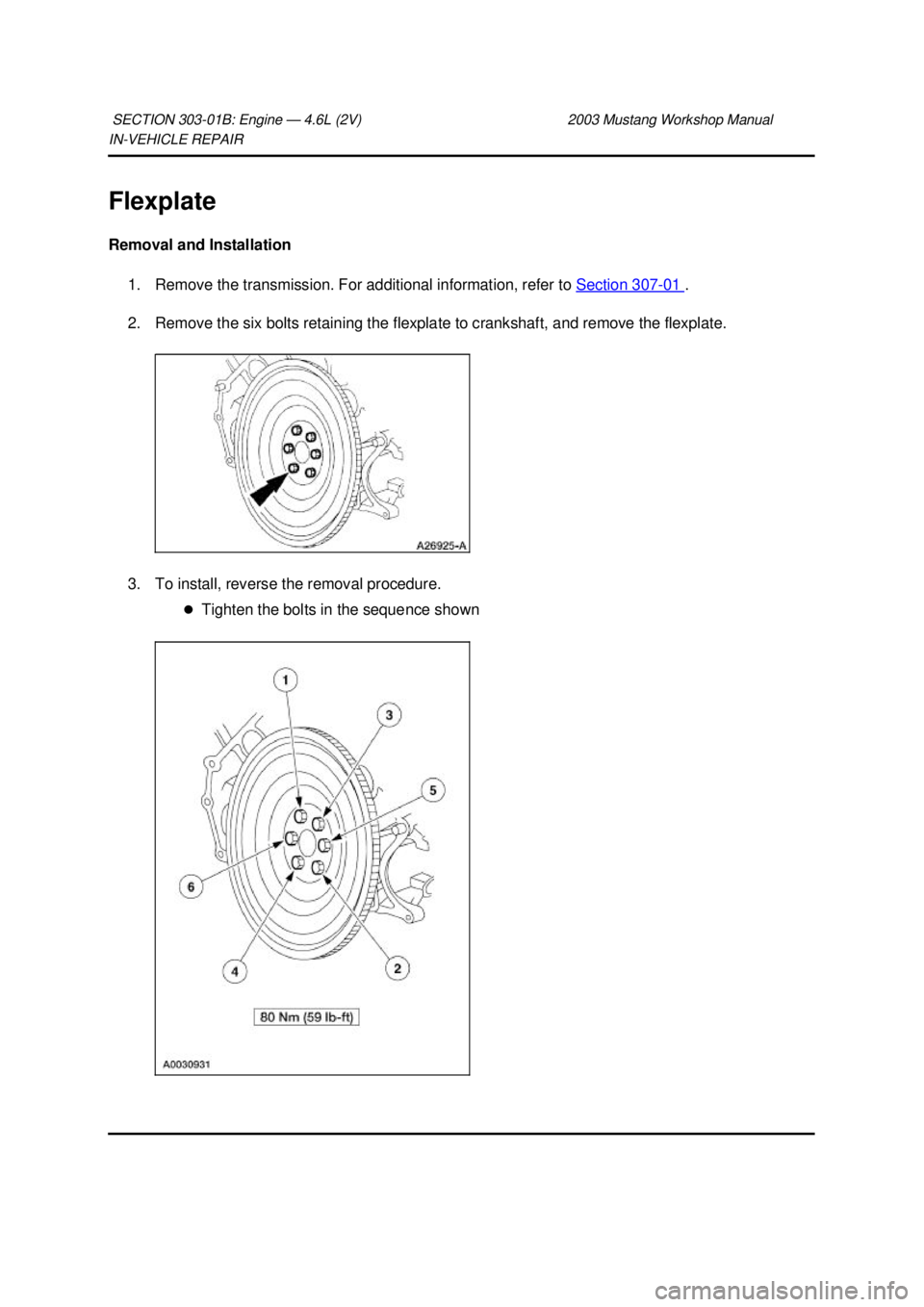 FORD MUSTANG 2003  Workshop Manual IN-
VEHICLE REPAIR 
Flexplate 
Removal and Installation  1. Remove the transmission. For additional information, refer to  Section 307 - 01  . 
2. Remove the six bolts retaining the flexplate to crank