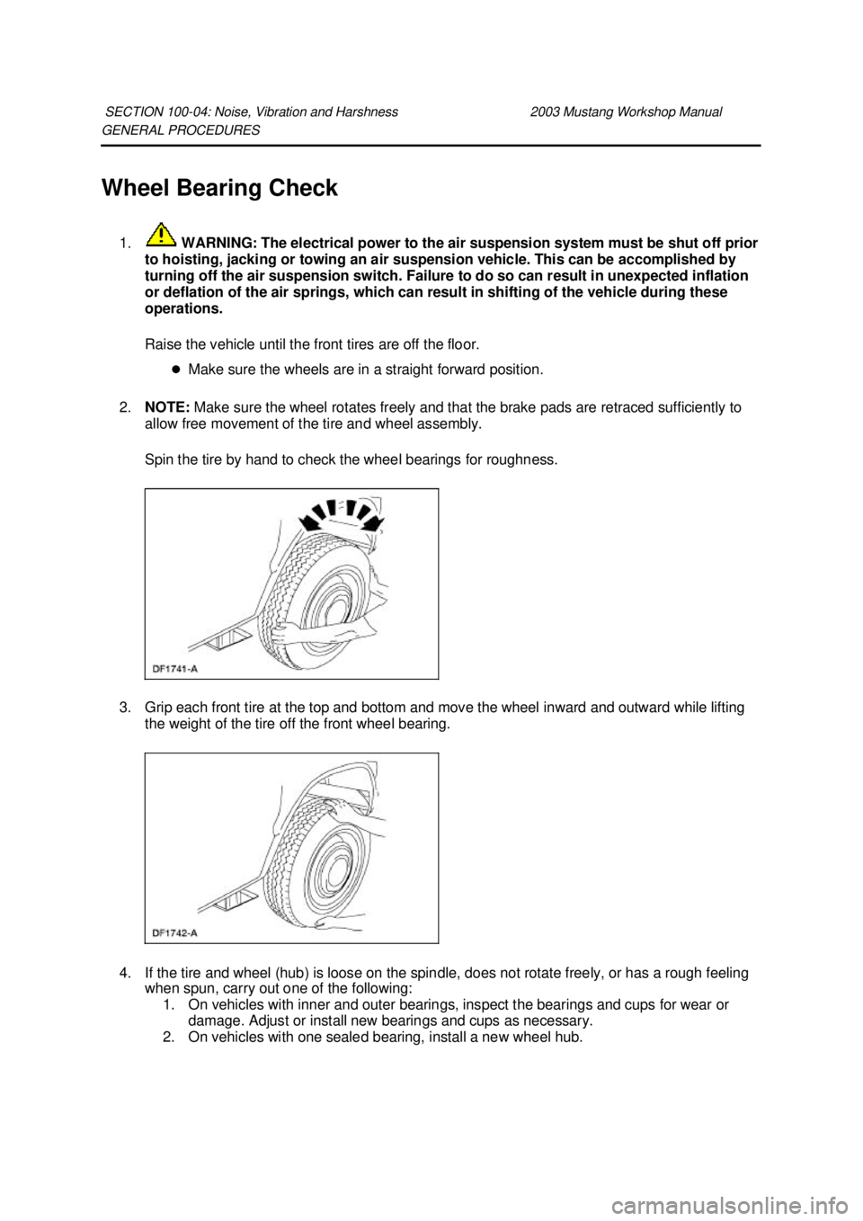 FORD MUSTANG 2003  Workshop Manual GENERAL PROCEDURES 
Wheel Bearing Check 
1.  WARNING: The electrical power to the air suspension system must be shut off prior 
to hoisting, jacking or towing an air suspension vehicle. This can be ac