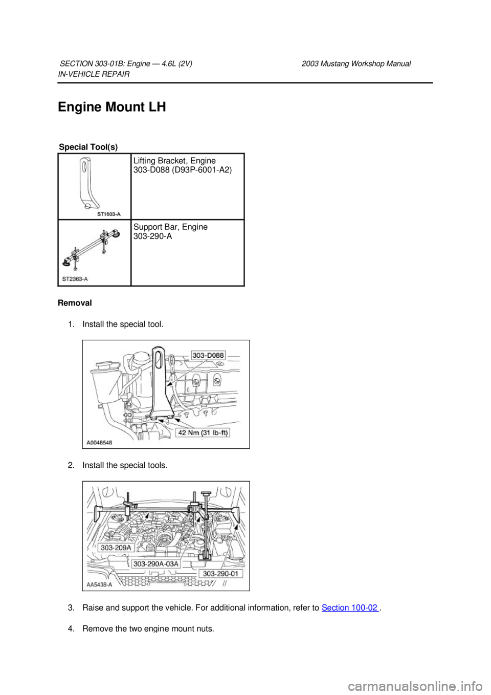 FORD MUSTANG 2003  Workshop Manual IN-
VEHICLE REPAIR 
Engine Mount LH 
Removal  1. Install the special tool. 
2. Install the special tools. 
3. Raise and support the vehicle. For additional information, refer to  Section 100 - 02  . 

