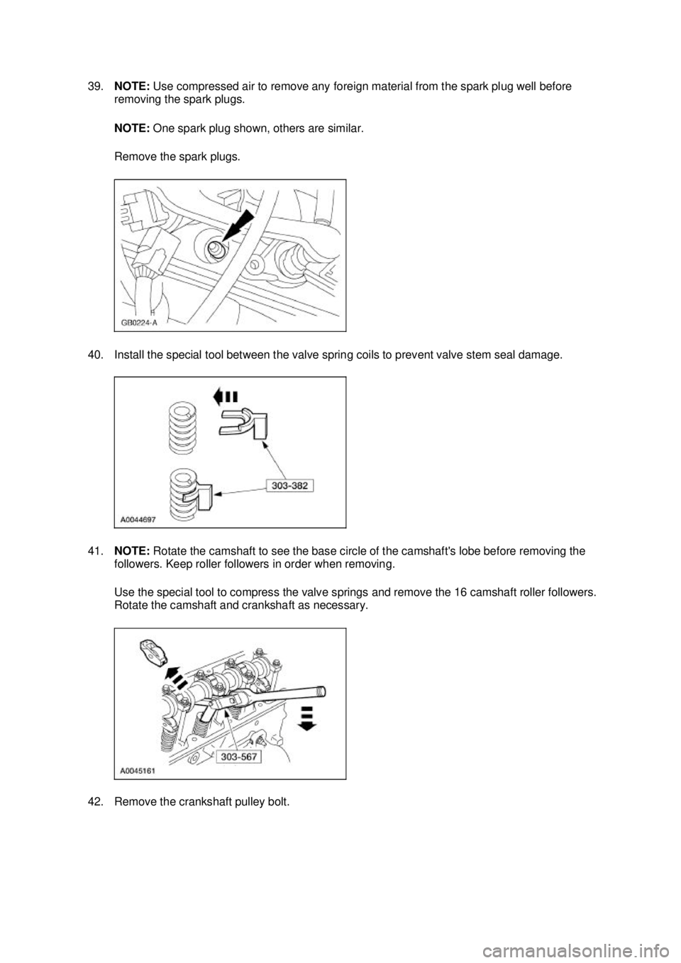 FORD MUSTANG 2003 User Guide 39.
NOTE:  Use compressed air to remove any foreign material from the spark plug well before 
removing the spark plugs. 
NOTE:  One spark plug shown, others are similar. 
Remove the spark plugs. 
40. 