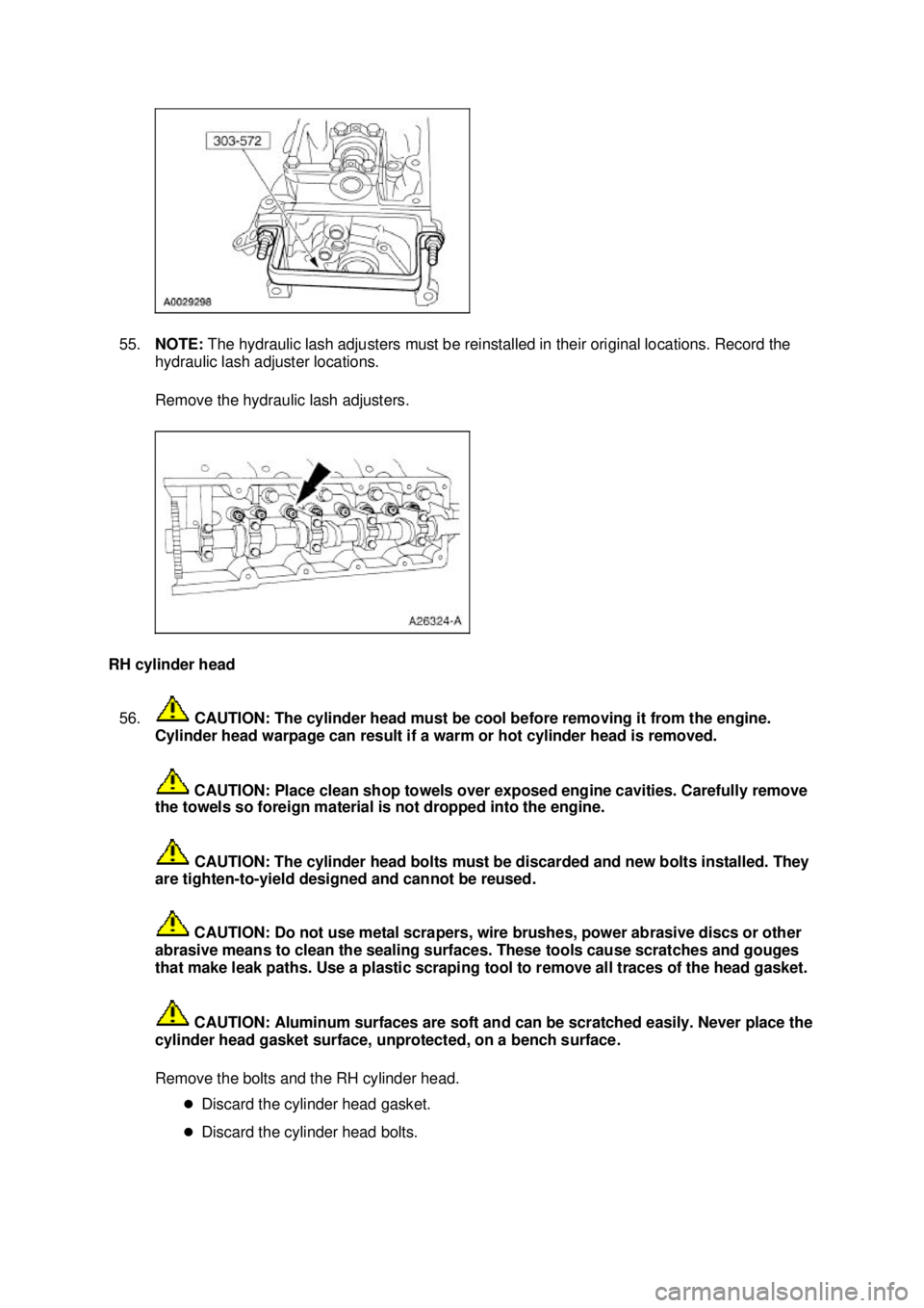 FORD MUSTANG 2003  Workshop Manual 55.
NOTE:  The hydraulic lash adjusters must be reinstalled in their original locations. Record the 
hydraulic lash adjuster locations. 
Remove the hydraulic lash adjusters. 
RH cylinder head  56.  CA
