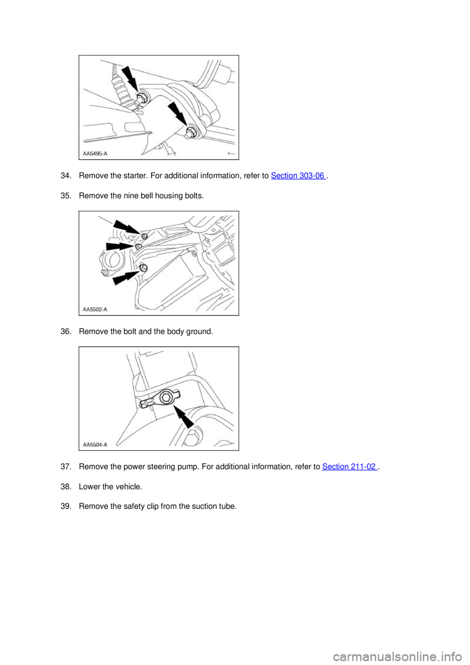 FORD MUSTANG 2003  Workshop Manual 34. Remove the starter. For additional information, refer to 
Section 303 - 06  . 
35. Remove the nine bell housing bolts. 
36. Remove the bolt and the body ground. 
37. Remove the power steering pump