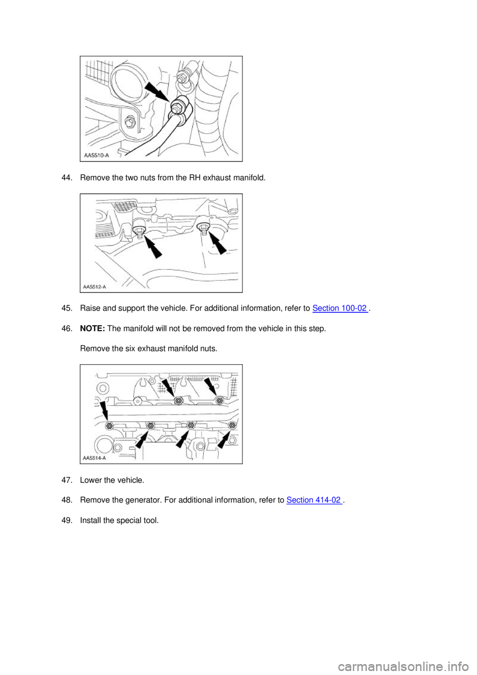 FORD MUSTANG 2003  Workshop Manual 44. Remove the two nuts from the RH exhaust manifold. 
45. Raise and support the vehicle. For additional information, refer to 
Section 100 - 02  . 
46. NOTE:  The manifold will not be removed from th