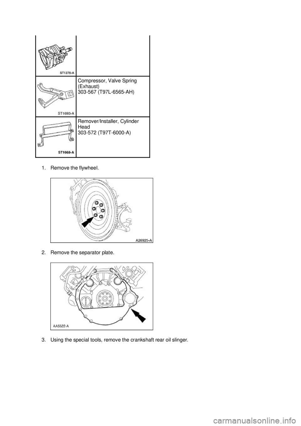 FORD MUSTANG 2003  Workshop Manual 1. Remove the flywheel. 
2. Remove the separator plate. 
3. Using the special tools, remove the crankshaft rear oil slinger.  Compressor, Valve Spring 
(Exhaust) 
303-
567 (T97L-6565- AH)  Remover/Ins