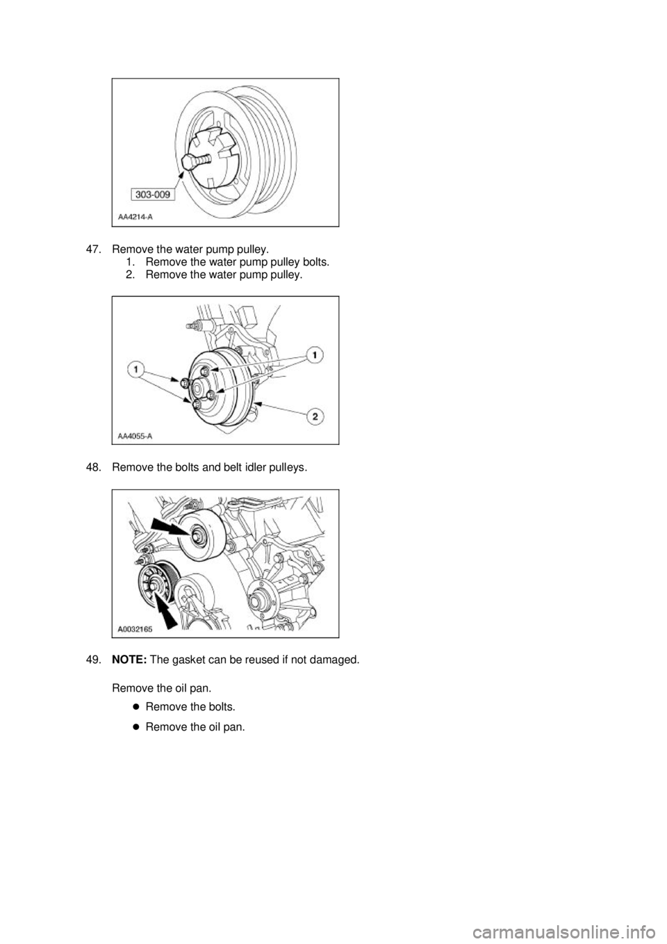 FORD MUSTANG 2003  Workshop Manual 47. Remove the water pump pulley. 
1. Remove the water pump pulley bolts. 
2. Remove the water pump pulley. 
48. Remove the bolts and belt idler pulleys. 
49. NOTE:  The gasket can be reused if not da