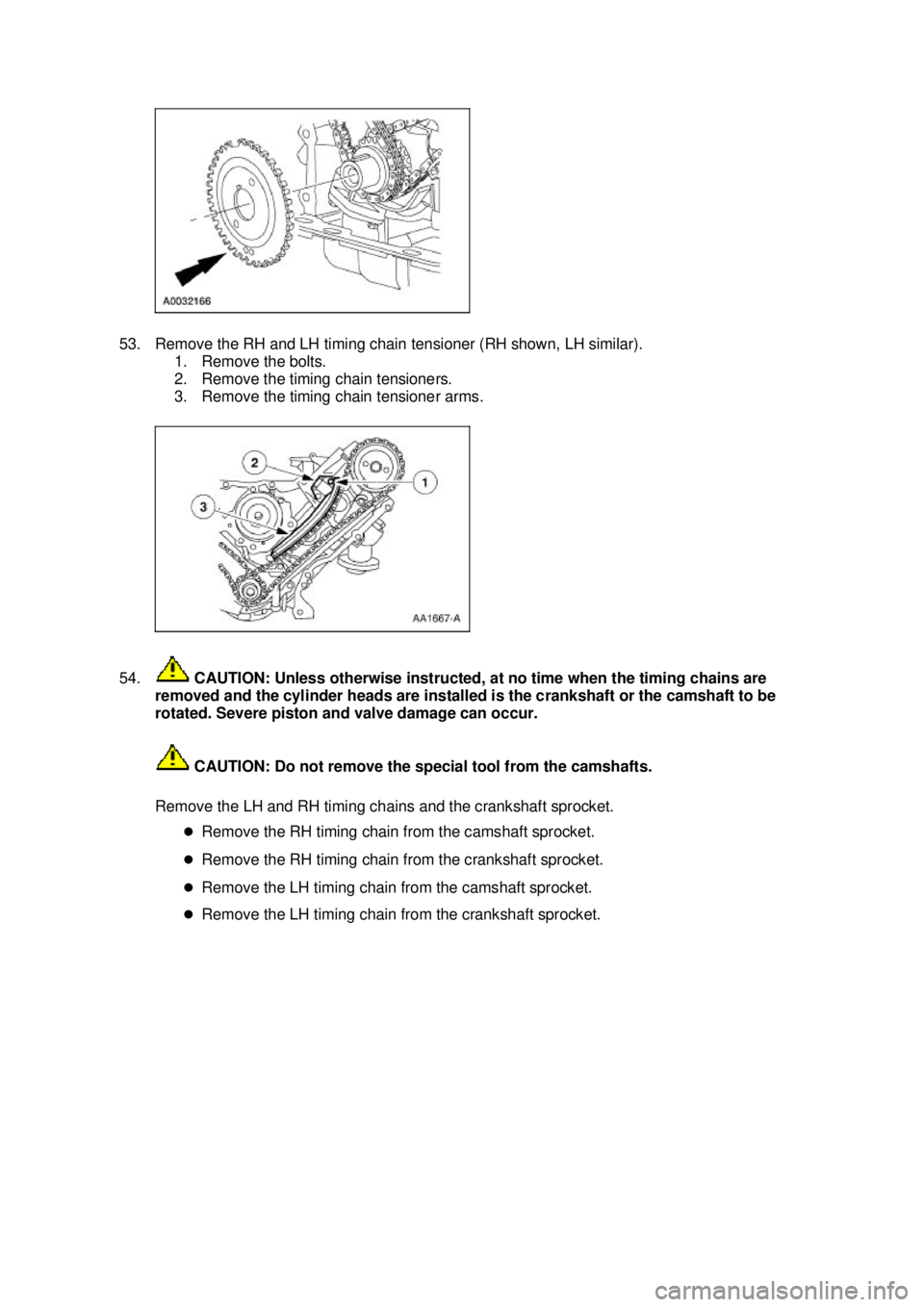 FORD MUSTANG 2003 Owners Guide 53. Remove the RH and LH timing chain tensioner (RH shown, LH similar). 
1. Remove the bolts. 
2. Remove the timing chain tensioners. 
3. Remove the timing chain tensioner arms. 
54.  CAUTION: Unless 