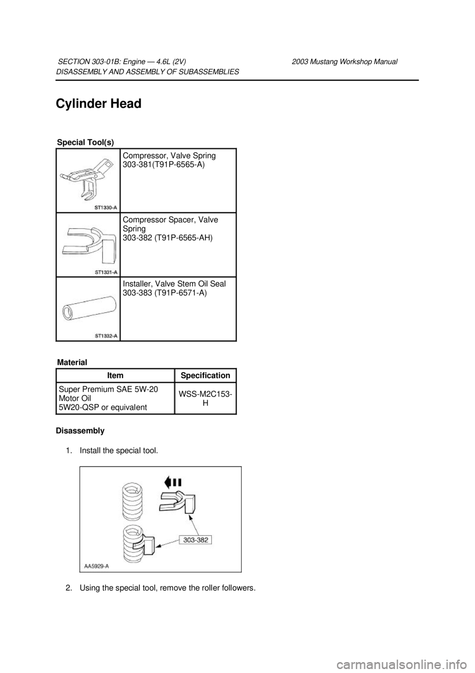 FORD MUSTANG 2003  Workshop Manual DISASSEMBLY AND ASSEMBLY OF SUBASSEMBLIES 
Cylinder Head 
Disassembly 
1. Install the special tool. 
2. Using the special tool, remove the roller followers. 
SECTION 303-
01B: Engine — 4.6L (2V)  20