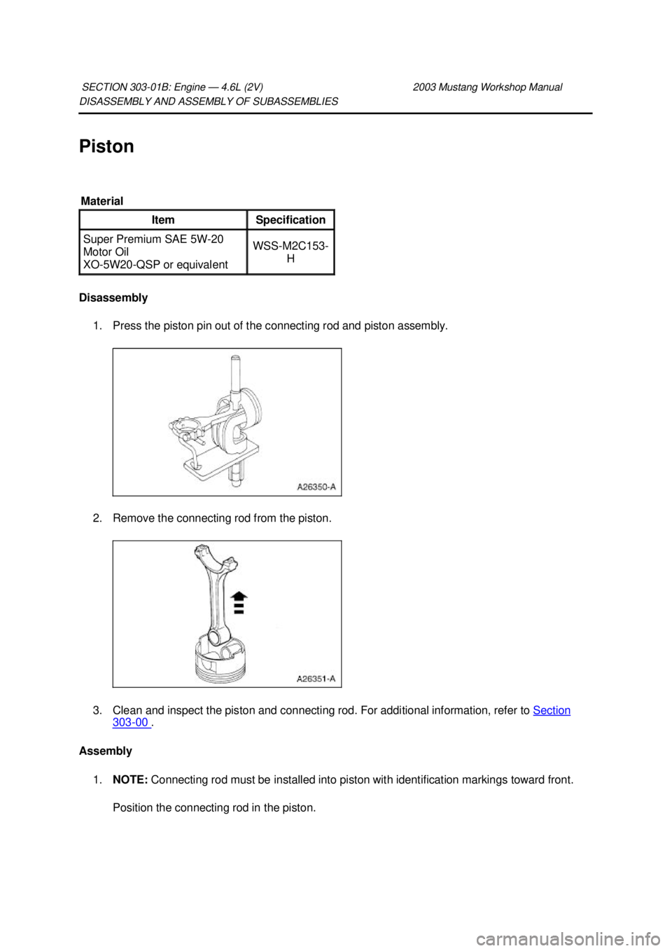 FORD MUSTANG 2003  Workshop Manual DISASSEMBLY AND ASSEMBLY OF SUBASSEMBLIES 
Piston 
Disassembly 
1. Press the piston pin out of the connecting rod and piston assembly. 
2. Remove the connecting rod from the piston. 
3. Clean and insp