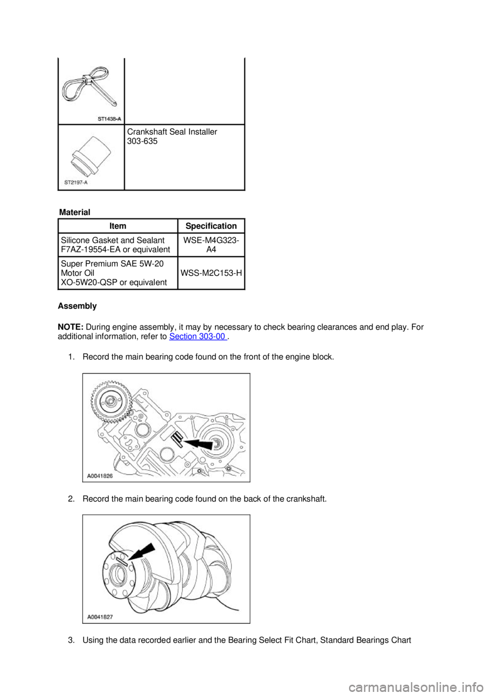 FORD MUSTANG 2003  Workshop Manual Assembly 
NOTE: 
During engine assembly, it may by necessary to check bearing clearances and end play. For 
additional information, refer to  Section 303 - 00  . 
1. Record the main bearing code found