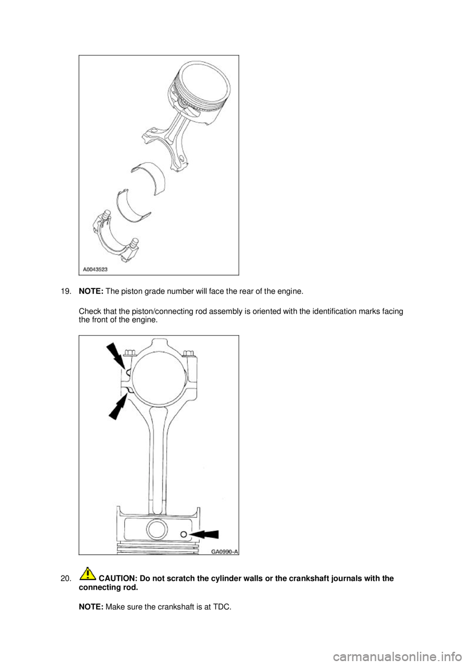 FORD MUSTANG 2003  Workshop Manual 19.
NOTE:  The piston grade number will face the rear of the engine. 
Check that the piston/connecting rod assembly is oriented with the identification marks facing 
the front of the engine. 
20.  CAU
