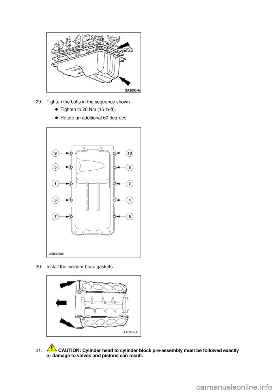FORD MUSTANG 2003  Workshop Manual 29. Tighten the bolts in the sequence shown. 
�zTighten to 20 Nm (15 lb- ft). 
�z Rotate an additional 60 degrees. 
30. Install the cylinder head gaskets. 
31.  CAUTION: Cylinder head to cylinder bloc