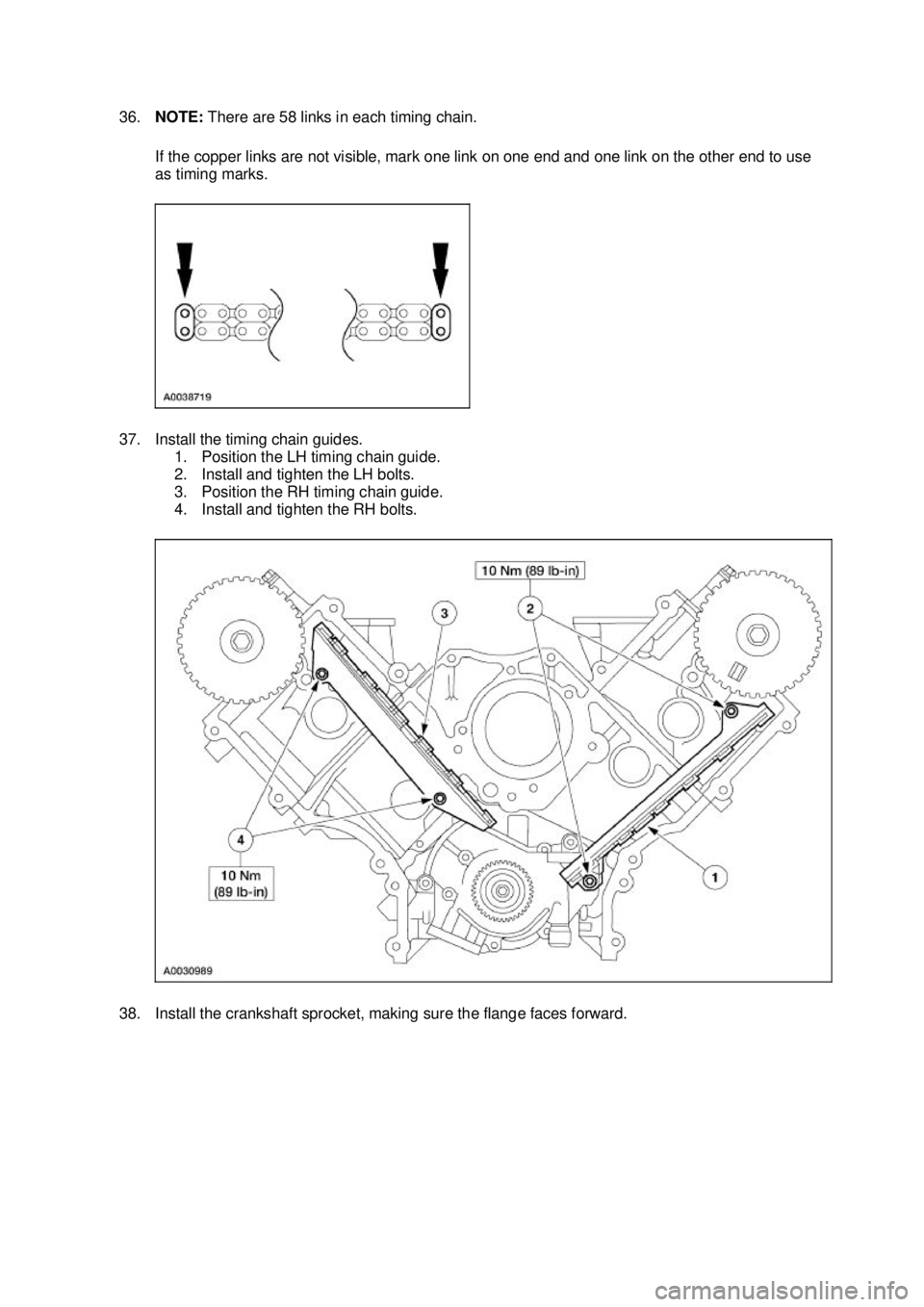 FORD MUSTANG 2003 Owners Guide 36.
NOTE:  There are 58 links in each timing chain. 
If the copper links are not visible, mark one link on one end and one link on the other end to use 
as timing marks. 
37. Install the timing chain 