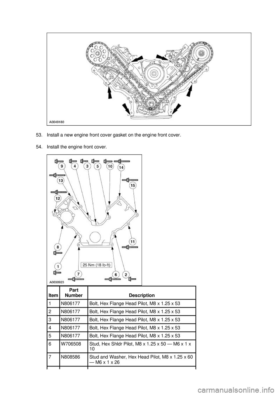 FORD MUSTANG 2003  Workshop Manual 53. Install a new engine front cover gasket on the engine front cover. 
54. Install the engine front cover. 
Item  Part 
Number  Description 
1  N806177  Bolt, Hex Flange Head Pilot, M8 x 1.25 x 53 
2
