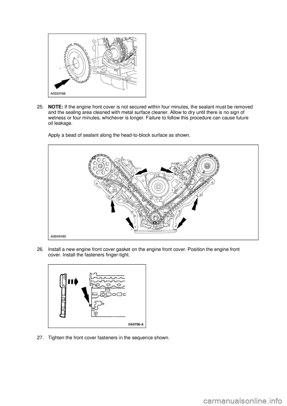 FORD MUSTANG 2003 Owners Manual 25.
NOTE: If the engine front cover is not secured within four minutes, the sealant must be removed
and the sealing area cleaned with metal surface cleaner. Allow to dry until there is no sign of
w FORD MUSTANG 2003 Owners Manual 25.
NOTE: If the engine front cover is not secured within four minutes, the sealant must be removed
and the sealing area cleaned with metal surface cleaner. Allow to dry until there is no sign of
w