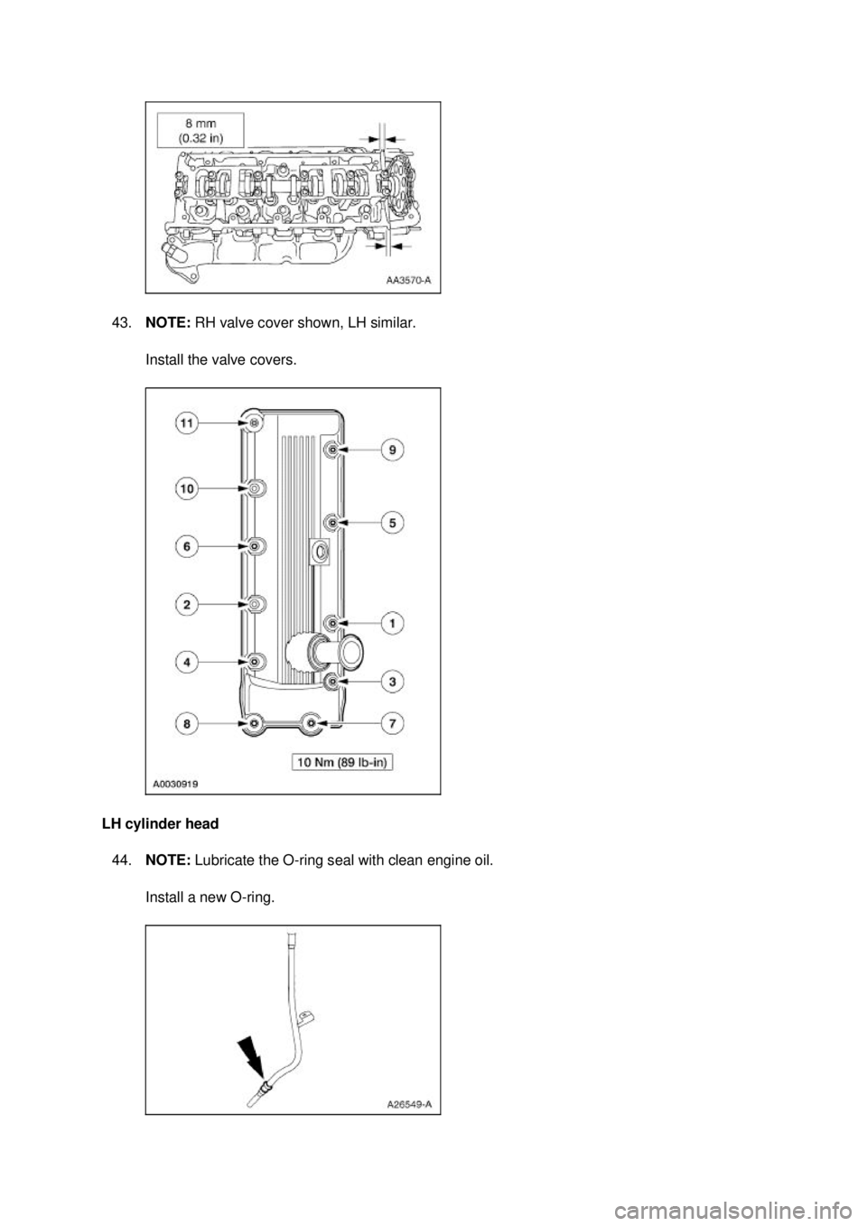 FORD MUSTANG 2003  Workshop Manual 43.
NOTE:  RH valve cover shown, LH similar. 
Install the valve covers. 
LH cylinder head  44. NOTE:  Lubricate the O- ring seal with clean engine oil. 
Install a new O- ring.  Klj .  16 ba
  252