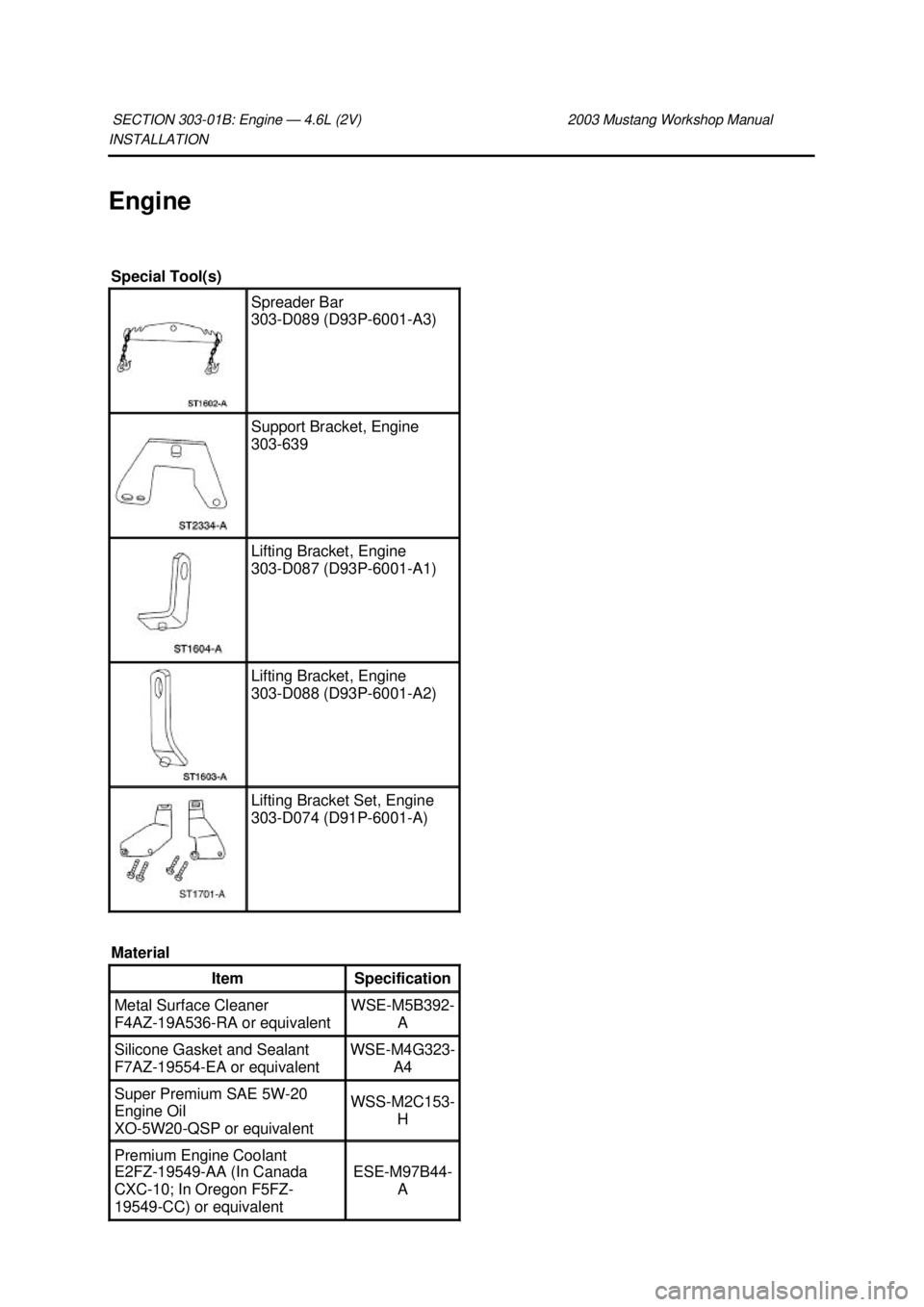 FORD MUSTANG 2003 Service Manual INSTALLATION 
Engine 
SECTION 303-
01B: Engine — 4.6L (2V)  2003 Mustang Workshop Manual Special Tool(s) 
Spreader Bar 
303-
D089 (D93P-6001- A3)  Support Bracket, Engine 
303-
639  Lifting Bracket,
