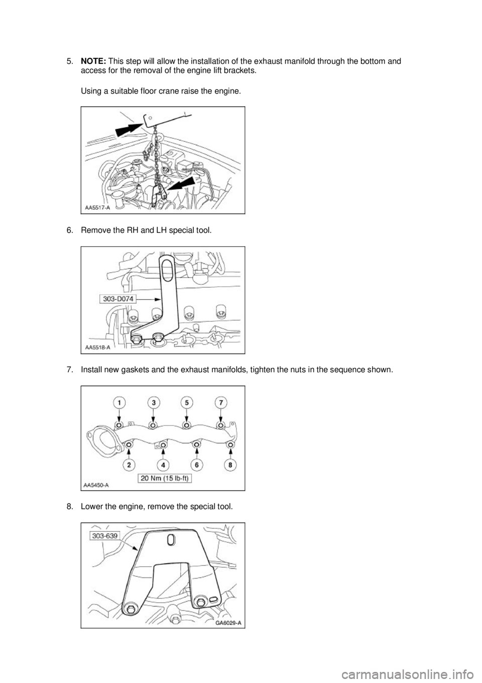 FORD MUSTANG 2003  Workshop Manual 5.
NOTE:  This step will allow the installation of the exhaust manifold through the bottom and 
access for the removal of the engine lift brackets. 
Using a suitable floor crane raise the engine. 
6. 