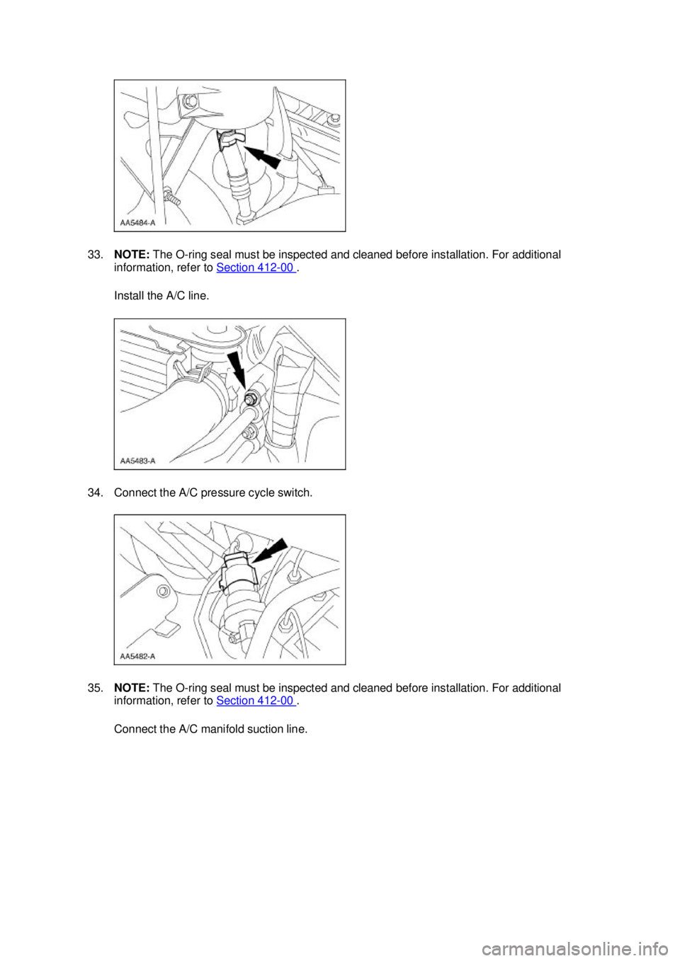 FORD MUSTANG 2003  Workshop Manual 33.
NOTE:  The O-ring seal must be inspected and cleaned before installation. For additional 
information, refer to  Section 412 - 00  . 
Install the A/C line. 
34. Connect the A/C pressure cycle swit