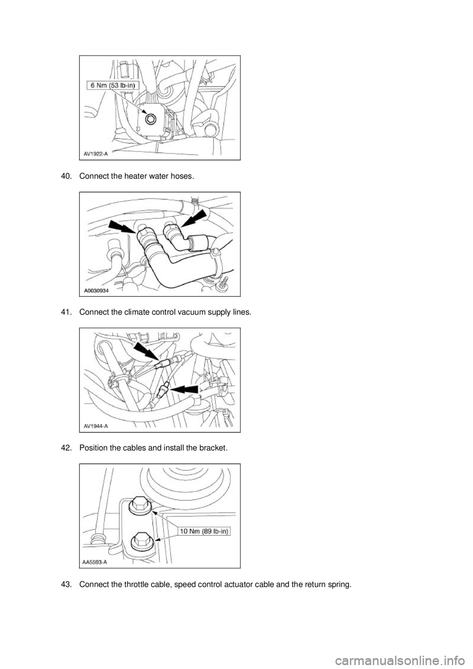 FORD MUSTANG 2003 User Guide 40. Connect the heater water hoses. 
41. Connect the climate control vacuum supply lines. 
42. Position the cables and install the bracket. 
43. Connect the throttle cable, speed control actuator cabl