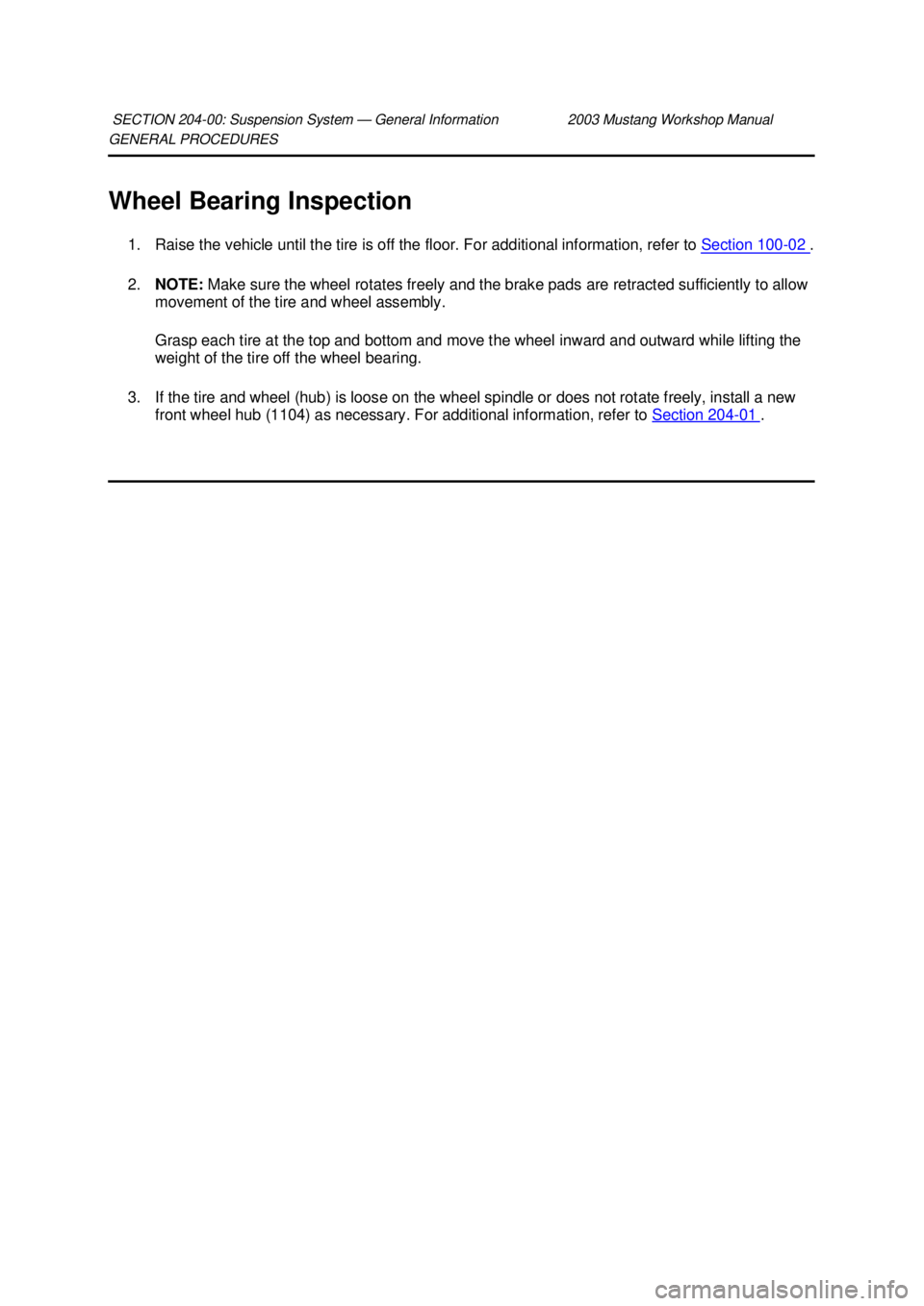 FORD MUSTANG 2003 User Guide GENERAL PROCEDURES 
Wheel Bearing Inspection 
1. Raise the vehicle until the tire is off the floor. For additional information, refer to  Section 100 - 02  . 
2. NOTE:  Make sure the wheel rotates fre