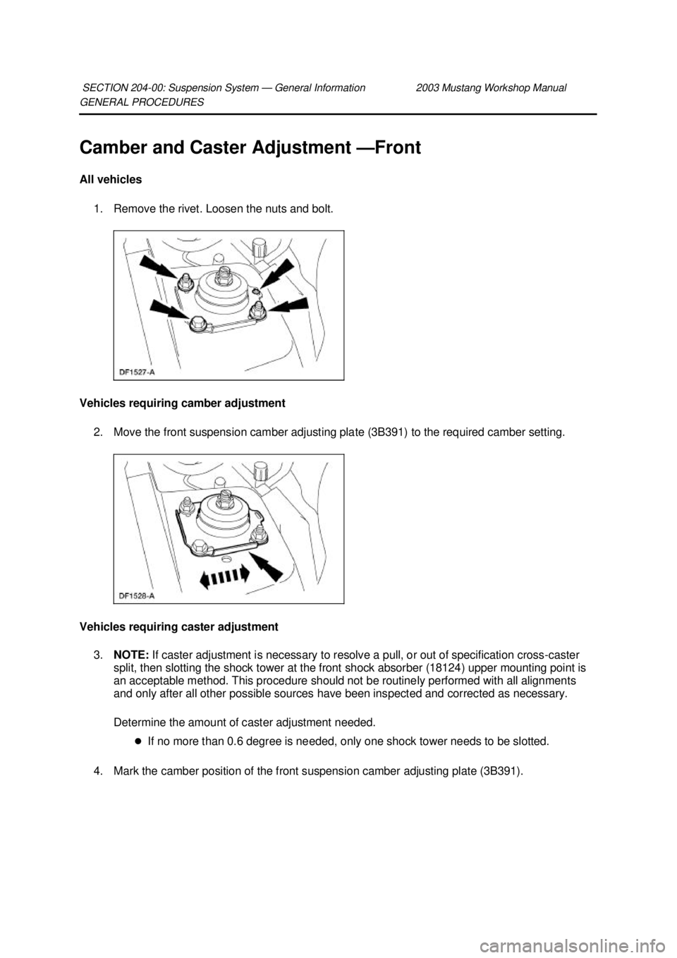 FORD MUSTANG 2003  Workshop Manual GENERAL PROCEDURES 
Camber and Caster Adjustment —
Front 
All vehicles  1. Remove the rivet. Loosen the nuts and bolt. 
Vehicles requiring camber adjustment  2. Move the front suspension camber adju