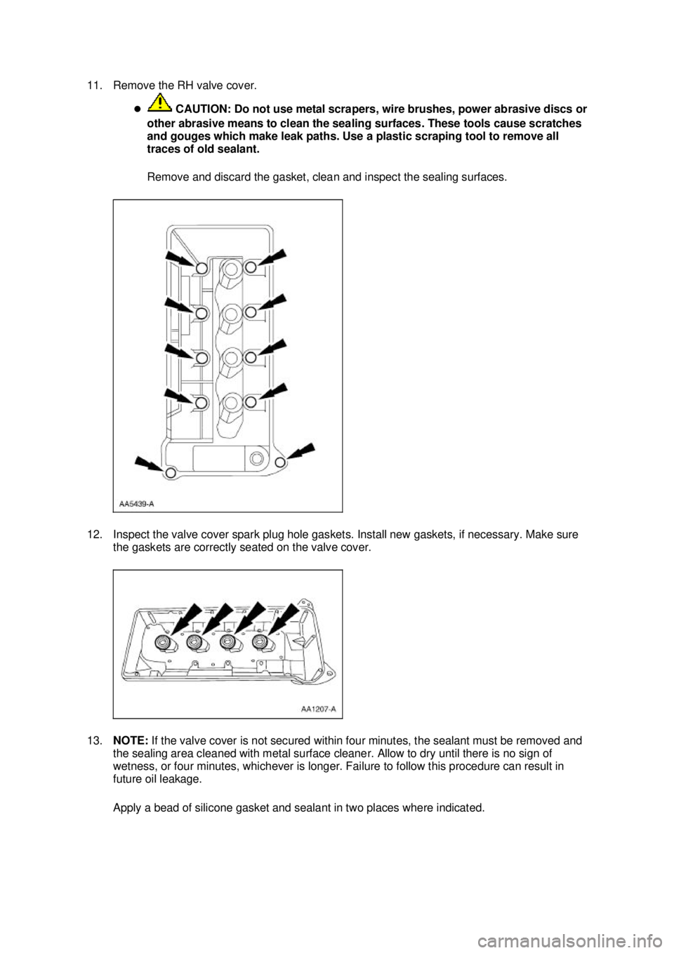 FORD MUSTANG 2003 Owners Manual 11. Remove the RH valve cover. 
�z CAUTION: Do not use metal scrapers, wire brushes, power abrasive discs or 
other abrasive means to clean the sealing surfaces. These tools cause scratches 
and gouge