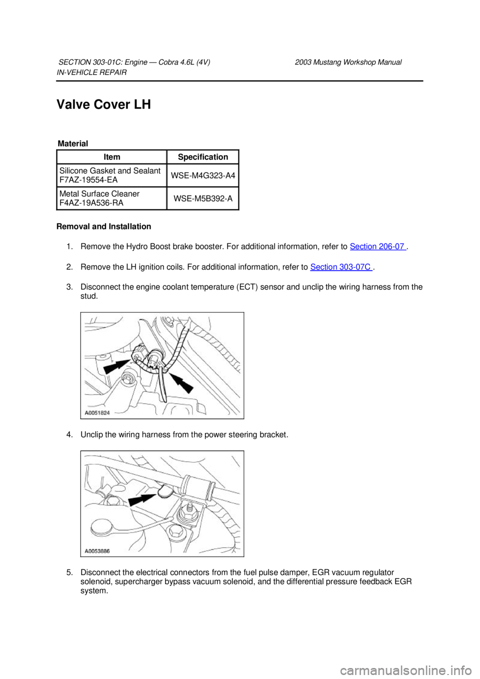 FORD MUSTANG 2003 Workshop Manual IN-
VEHICLE REPAIR
Valve Cover LH
Removal and Installation 1. Remove the Hydro Boost brake booster. For additional information, refer to Section 206 - 07 .
2. Remove the LH ignition coils. For a FORD MUSTANG 2003 Workshop Manual IN-
VEHICLE REPAIR
Valve Cover LH
Removal and Installation 1. Remove the Hydro Boost brake booster. For additional information, refer to Section 206 - 07 .
2. Remove the LH ignition coils. For a