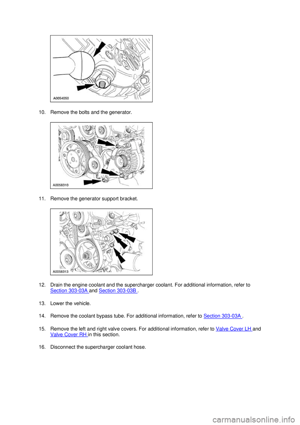 FORD MUSTANG 2003 Workshop Manual 10. Remove the bolts and the generator.
11. Remove the generator support bracket.
12. Drain the engine coolant and the supercharger coolant. For additional information, refer to
Section 303 - 03A FORD MUSTANG 2003 Workshop Manual 10. Remove the bolts and the generator.
11. Remove the generator support bracket.
12. Drain the engine coolant and the supercharger coolant. For additional information, refer to
Section 303 - 03A