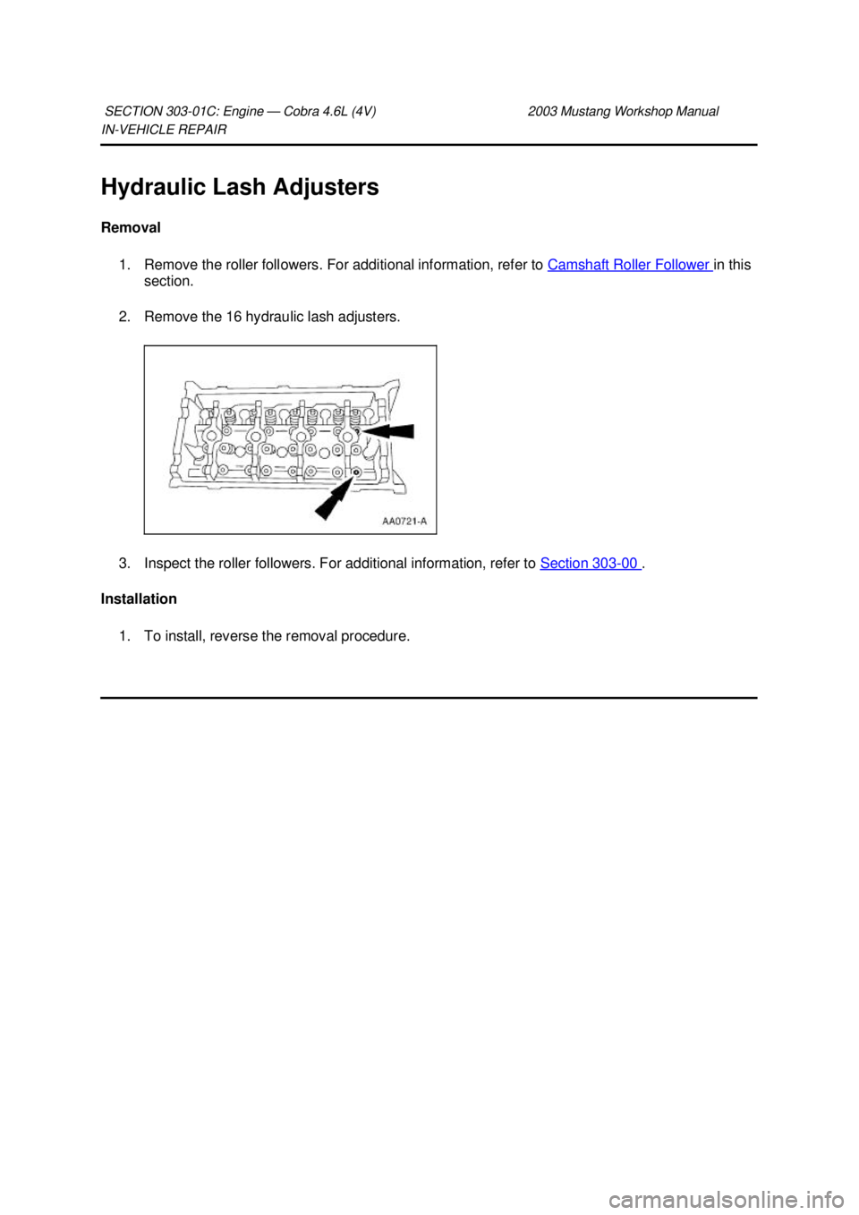 FORD MUSTANG 2003 Workshop Manual IN-
VEHICLE REPAIR
Hydraulic Lash Adjusters
Removal 1. Remove the roller followers. For additional information, refer to Camshaft Roller Follower in this
section.
2. Remove the 16 hydraulic las FORD MUSTANG 2003 Workshop Manual IN-
VEHICLE REPAIR
Hydraulic Lash Adjusters
Removal 1. Remove the roller followers. For additional information, refer to Camshaft Roller Follower in this
section.
2. Remove the 16 hydraulic las