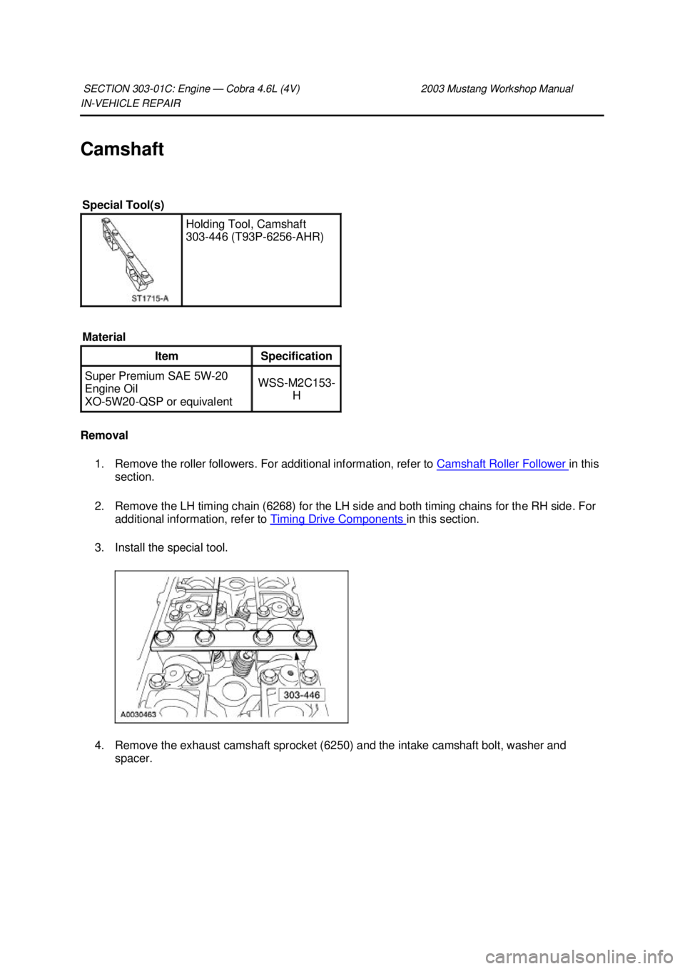 FORD MUSTANG 2003 Repair Manual IN-
VEHICLE REPAIR
Camshaft
Removal 1. Remove the roller followers. For additional information, refer to Camshaft Roller Follower in this
section.
2. Remove the LH timing chain (6268) for the L FORD MUSTANG 2003 Repair Manual IN-
VEHICLE REPAIR
Camshaft
Removal 1. Remove the roller followers. For additional information, refer to Camshaft Roller Follower in this
section.
2. Remove the LH timing chain (6268) for the L