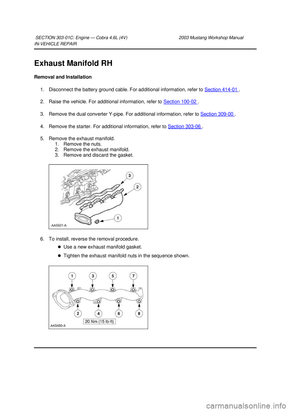 FORD MUSTANG 2003  Workshop Manual IN-
VEHICLE REPAIR 
Exhaust Manifold RH 
Removal and Installation  1. Disconnect the battery ground cable. For additional information, refer to  Section 414 - 01  . 
2. Raise the vehicle. For addition