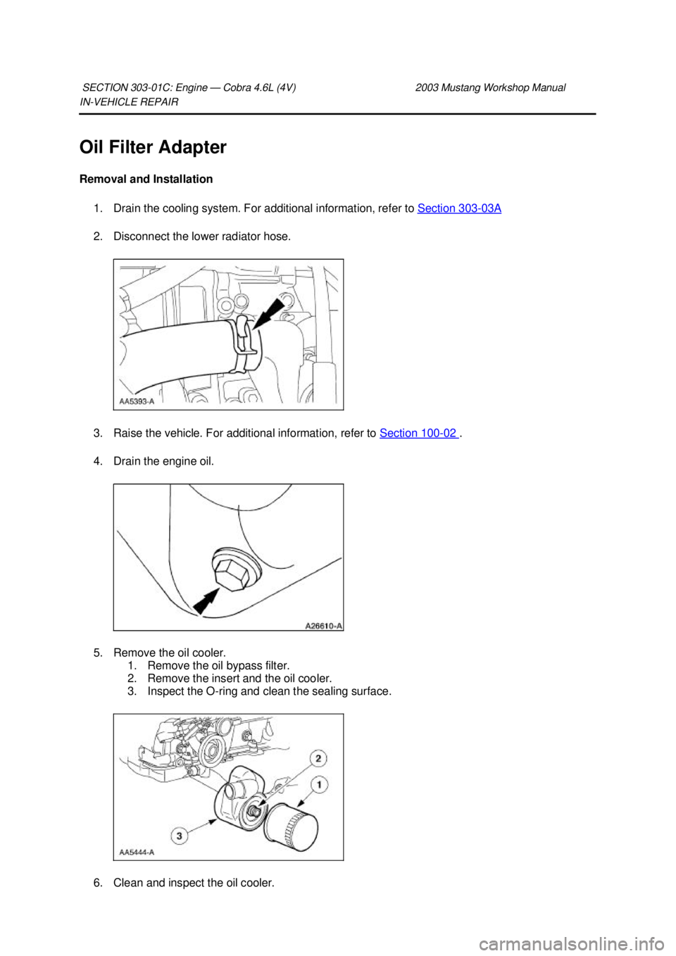 FORD MUSTANG 2003  Workshop Manual IN-
VEHICLE REPAIR 
Oil Filter Adapter 
Removal and Installation  1. Drain the cooling system. For additional information, refer to  Section 303 - 03A 
2. Disconnect the lower radiator hose. 
3. Raise