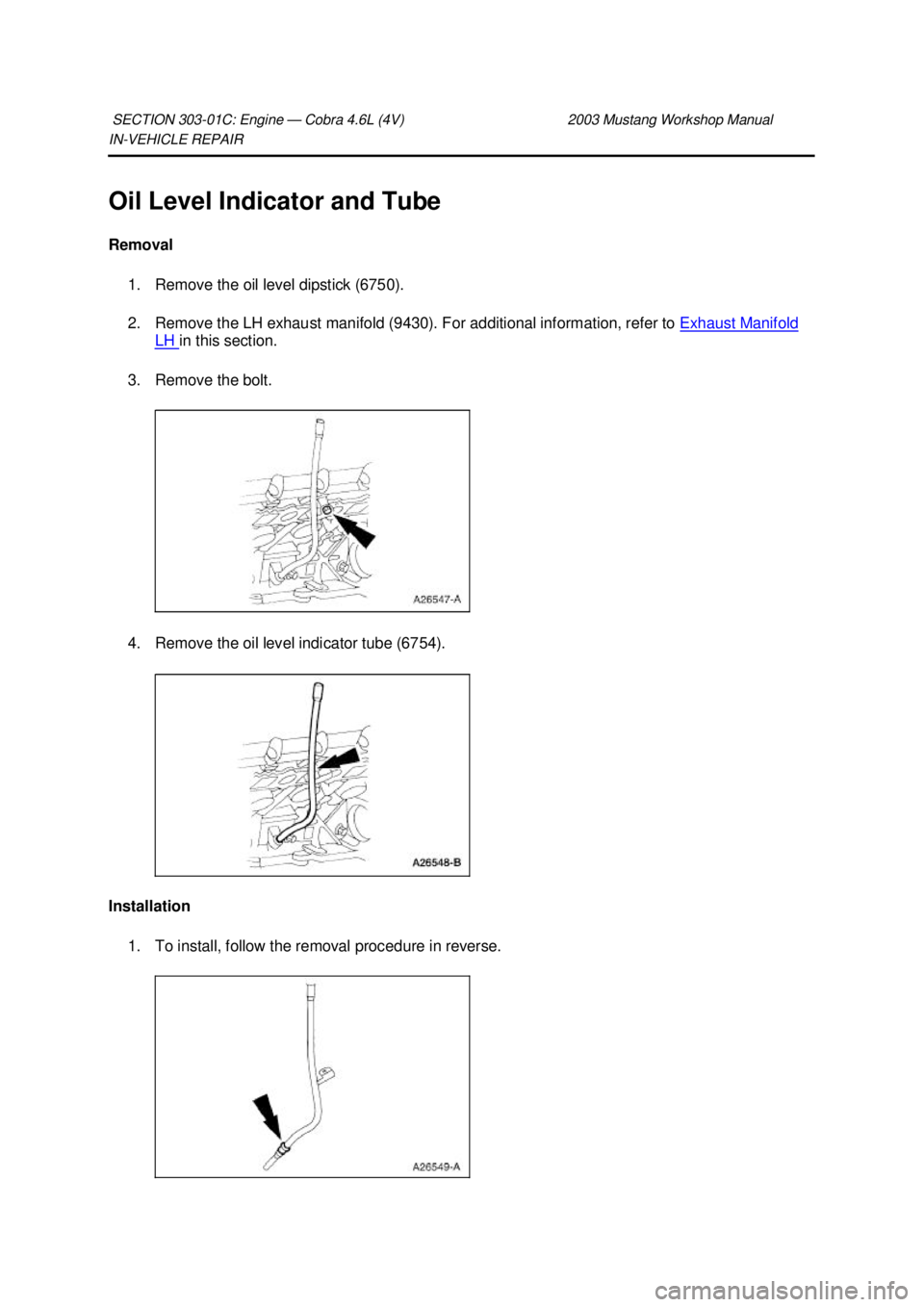FORD MUSTANG 2003  Workshop Manual IN-
VEHICLE REPAIR 
Oil Level Indicator and Tube 
Removal  1. Remove the oil level dipstick (6750). 
2. Remove the LH exhaust manifold (9430). For additional information, refer to  Exhaust Manifold LH