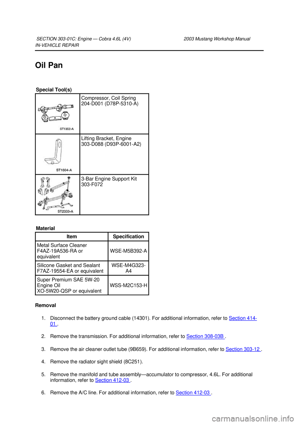 FORD MUSTANG 2003  Workshop Manual IN-
VEHICLE REPAIR 
Oil Pan 
Removal  1. Disconnect the battery ground cable (14301). For additional information, refer to  Section 414 -
01  . 
2. Remove the transmission. For additional information,